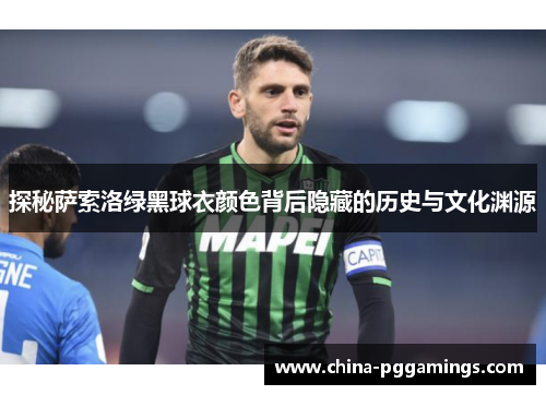 探秘萨索洛绿黑球衣颜色背后隐藏的历史与文化渊源 探秘萨索洛绿黑球衣颜色背后隐藏的历史与文化渊源