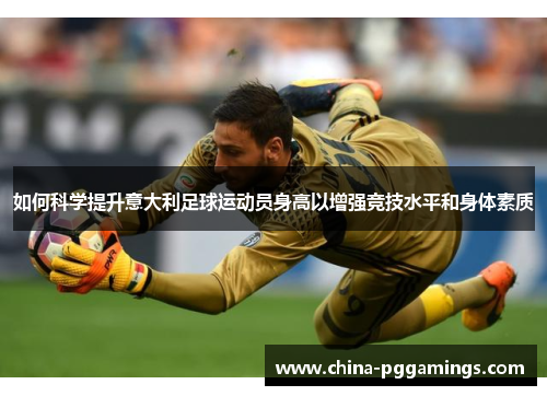 如何科学提升意大利足球运动员身高以增强竞技水平和身体素质 如何科学提升意大利足球运动员身高以增强竞技水平和身体素质