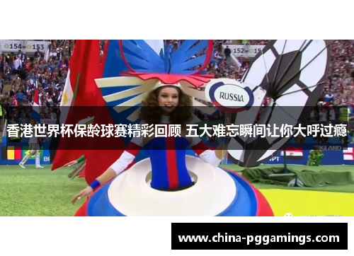 香港世界杯保龄球赛精彩回顾 五大难忘瞬间让你大呼过瘾