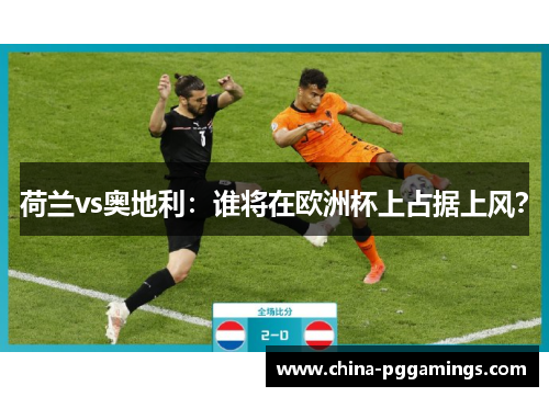 荷兰vs奥地利：谁将在欧洲杯上占据上风？