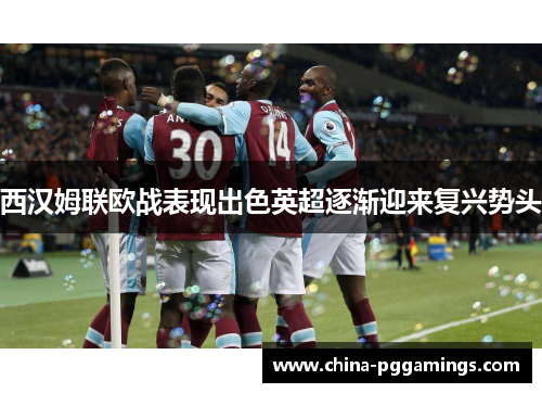 西汉姆联欧战表现出色英超逐渐迎来复兴势头