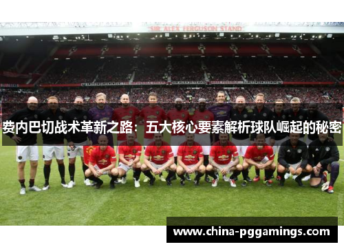 费内巴切战术革新之路：五大核心要素解析球队崛起的秘密