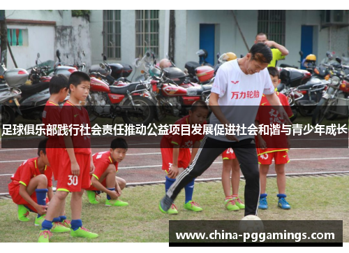 足球俱乐部践行社会责任推动公益项目发展促进社会和谐与青少年成长