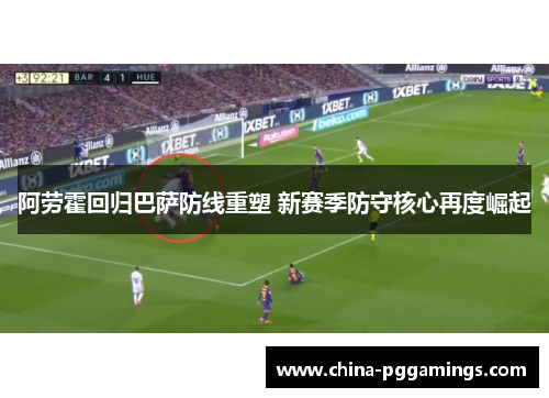 阿劳霍回归巴萨防线重塑 新赛季防守核心再度崛起