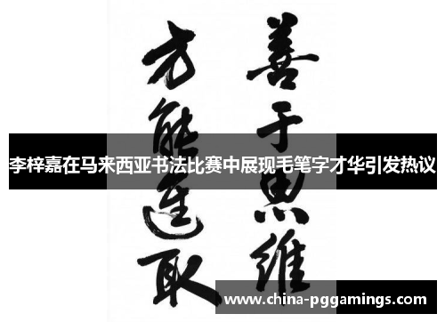 李梓嘉在马来西亚书法比赛中展现毛笔字才华引发热议 李梓嘉在马来西亚书法比赛中展现毛笔字才华引发热议