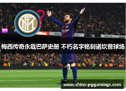 梅西传奇永载巴萨史册 不朽名字铭刻诺坎普球场