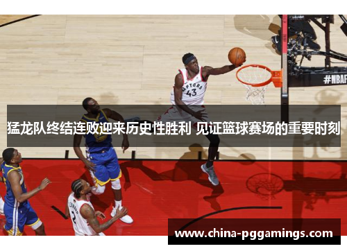 猛龙队终结连败迎来历史性胜利 见证篮球赛场的重要时刻